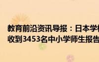 教育前沿资讯导报：日本学校发生大规模食物中毒事件累计收到3453名中小学师生报告称出现腹痛腹泻等症状