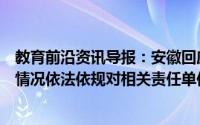 教育前沿资讯导报：安徽回应自主招生考试泄题将立案查处情况依法依规对相关责任单位和当事人进行严肃处理