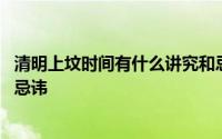 清明上坟时间有什么讲究和忌讳 清明上坟时间有什么讲究和忌讳