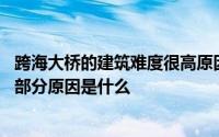 跨海大桥的建筑难度很高原因是什么 跨海大桥建筑难度很高部分原因是什么