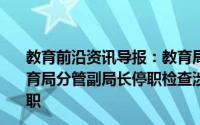 教育前沿资讯导报：教育局通报小学生校园内被撞身亡区教育局分管副局长停职检查涉事学校校长和分管副校长予以免职