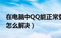 在电脑中QQ能正常登陆使用（网页却打不开怎么解决）