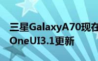 三星GalaxyA70现在收到基于Android11的OneUI3.1更新