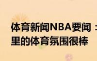 体育新闻NBA要闻：波蒂斯密尔沃基很棒这里的体育氛围很棒