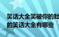 笑话大全笑破你的肚子的段子 笑破你的肚子的笑话大全有哪些