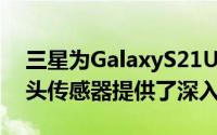 三星为GalaxyS21Ultra的新型108MP摄像头传感器提供了深入了解