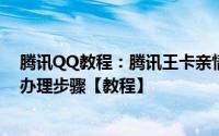 腾讯QQ教程：腾讯王卡亲情号码怎么办腾讯王卡亲情号码办理步骤【教程】