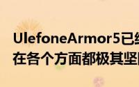 UlefoneArmor5已经在许多视频中展示了它在各个方面都极其坚固