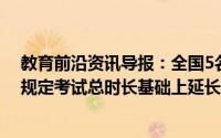 教育前沿资讯导报：全国5名全盲考生参加高考可在该科目规定考试总时长基础上延长50%的考试时间