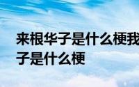 来根华子是什么梗我常年抽这个视频 来根华子是什么梗