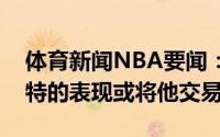 体育新闻NBA要闻：美记史蒂文斯不满斯马特的表现或将他交易