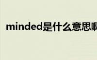 minded是什么意思啊 minded是什么意思