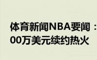 体育新闻NBA要闻：名记邓肯-罗宾逊5年9000万美元续约热火