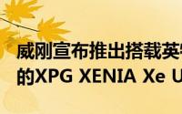 威刚宣布推出搭载英特尔Tiger Lake-U CPU的XPG XENIA Xe Ultrabook