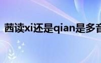 茜读xi还是qian是多音字吗 茜读xi还是qian