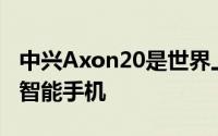 中兴Axon20是世界上第一款带有自拍相机的智能手机