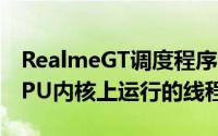 RealmeGT调度程序会阻止一些本应在小型CPU内核上运行的线程