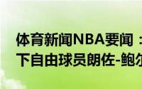 体育新闻NBA要闻：随队记者步行者有意签下自由球员朗佐-鲍尔