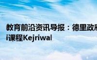 教育前沿资讯导报：德里政府学校将于明年开设Deshbhakti课程Kejriwal