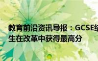 教育前沿资讯导报：GCSE结果2019年英格兰只有800名学生在改革中获得最高分