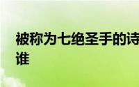 被称为七绝圣手的诗人 被称为七绝圣手的是谁