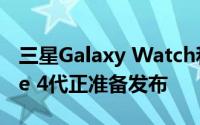 三星Galaxy Watch和Galaxy Watch Active 4代正准备发布