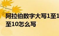 阿拉伯数字大写1至10手写 阿拉伯数字大写1至10怎么写