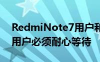 RedmiNote7用户和打算购买此智能手机的用户必须耐心等待