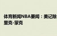 体育新闻NBA要闻：美记除了热火活塞和步行者同样有意马里克-蒙克