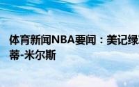 体育新闻NBA要闻：美记绿军计划在自由市场上大力追求帕蒂-米尔斯