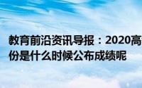 教育前沿资讯导报：2020高考成绩开始放榜看看你所在的省份是什么时候公布成绩呢