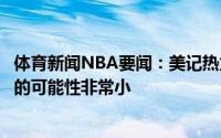 体育新闻NBA要闻：美记热火想要通过先签后换得到德罗赞的可能性非常小