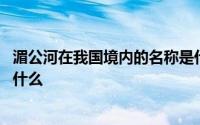 湄公河在我国境内的名称是什么 湄公河在我国境内的名称是什么