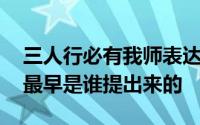 三人行必有我师表达的什么 三人行必有我师最早是谁提出来的