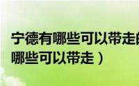 宁德有哪些可以带走的特产（福建宁德特产有哪些可以带走）