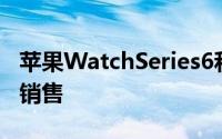 苹果WatchSeries6和智能家居设备今天开始销售