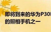 即将到来的华为P30Pro可能会成为今年最好的照相手机之一