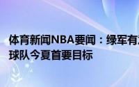 体育新闻NBA要闻：绿军有意奥利尼克和布拉德利格林将是球队今夏首要目标