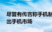 尽管有传言称手机制造商HTC可能会很快退出手机市场