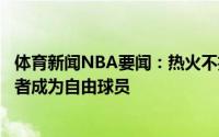 体育新闻NBA要闻：热火不执行伊格达拉下赛季球队选项后者成为自由球员