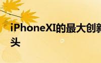 iPhoneXI的最大创新是超广角和后置TOF镜头