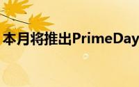 本月将推出PrimeDay和黑色星期五早期特惠