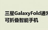 三星GalaxyFold通常被认为是世界上第一款可折叠智能手机