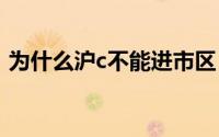 为什么沪c不能进市区 沪c为什么不能进市区