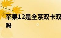 苹果12是全系双卡双待吗 苹果12是双卡双待吗