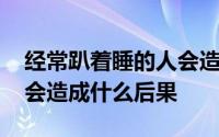 经常趴着睡的人会造成什么后果 经常趴着睡会造成什么后果