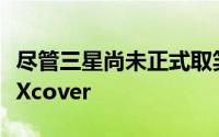 尽管三星尚未正式取笑或确认即将推出更新的Xcover