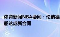 体育新闻NBA要闻：伦纳德不执行下赛季球员选项预计与快船达成新合同