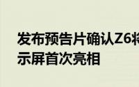 发布预告片确认Z6将以6.39英寸的OLED显示屏首次亮相