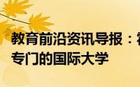 教育前沿资讯导报：霍姆斯教育集团开设一个专门的国际大学